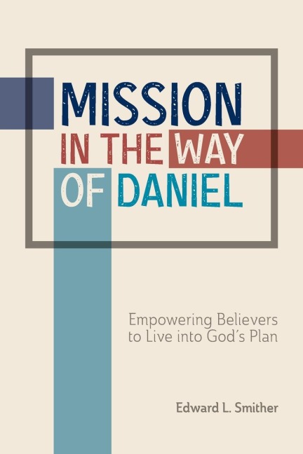 Mission in the Way of Daniel: Empowering Believers to Live into Gods Plan