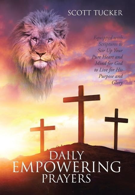Daily EMPOWERING Prayers: Equipped with Scriptures to Stir Up Your Pure Heart and Mind for God to Live for His Purpose and Glory