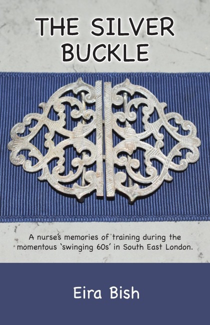 The Silver Buckle: Personal Memories of a student nurse in training during the momentous swinging 60s in SE London