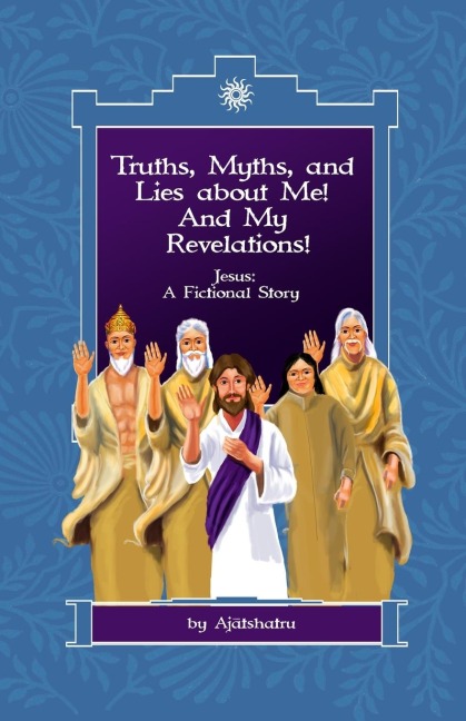 Truths, Myths, and Lies About Me! And My Revelations!: Jesus: A Fictional Story