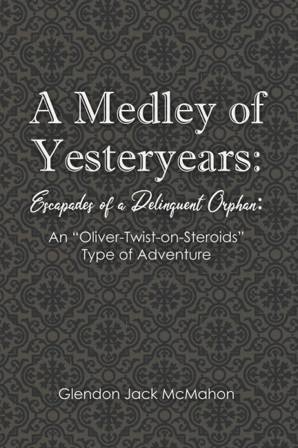A Medley of Yesteryears: Escapades of a Delinquent Orphan: An Oliver-Twist-on-Steroids Type of Adventure