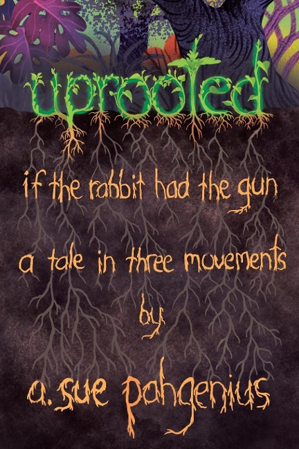 Uprooted If The Rabbit Had The Gun...: A Tale in Three Movements