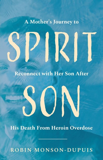 Spirit Son: A Mothers Journey to Reconnect with Her Son After His Death From Heroin Overdose