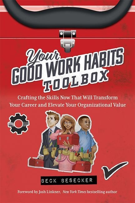 Your Good Work Habits Toolbox: The Not-So-Obvious Career Habits That Will Make You Invaluable to Your Boss and Team When Working in the Office or Remote