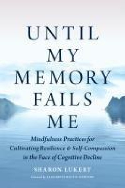 Until My Memory Fails Me: Mindfulness Practices for Cultivating Resilience and Self-Compassion in the Face of Cognitive Decline
