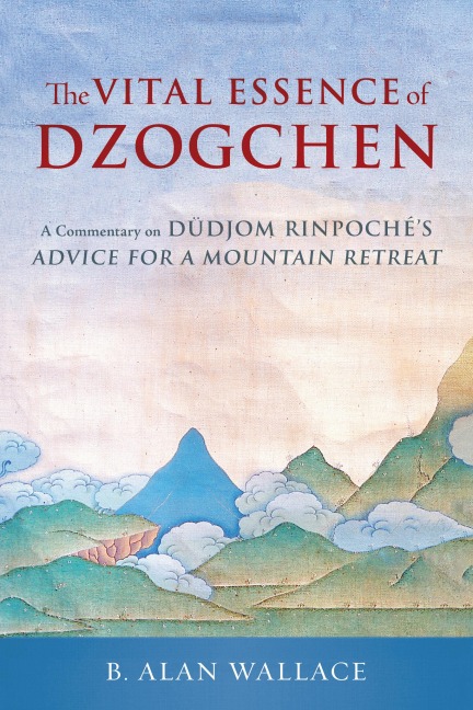 The Vital Essence of Dzogchen: A Commentary on Dudjom Rinpoches Advice for a Mountain Retreat