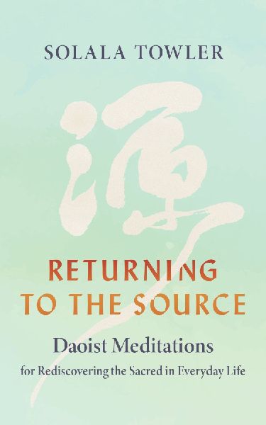 Returning to the Source: Daoist Meditations for Rediscovering the Sacred in Everyday Life
