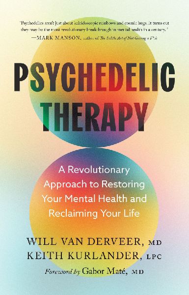 Psychedelic Therapy: A Revolutionary Approach to Restoring Your Mental Health and Reclaiming Your Life
