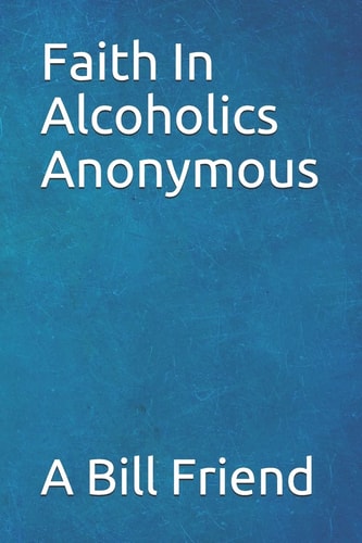 Faith in Alcoholics Anonymous A Why To The Big Books How