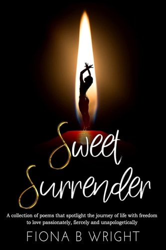 Sweet Surrender A Collection of Poems that Explores the Journey of Life with Freedom to Love Passionately, Fiercely and Unapologetically