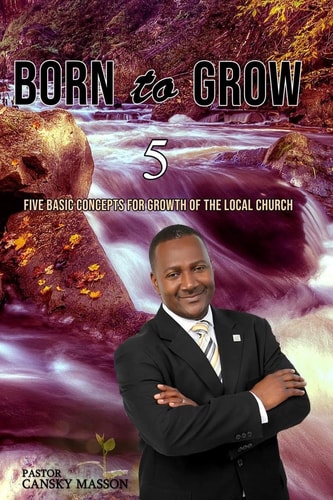 Born to Grow Five Basic Concepts for the Growth of the Local Church