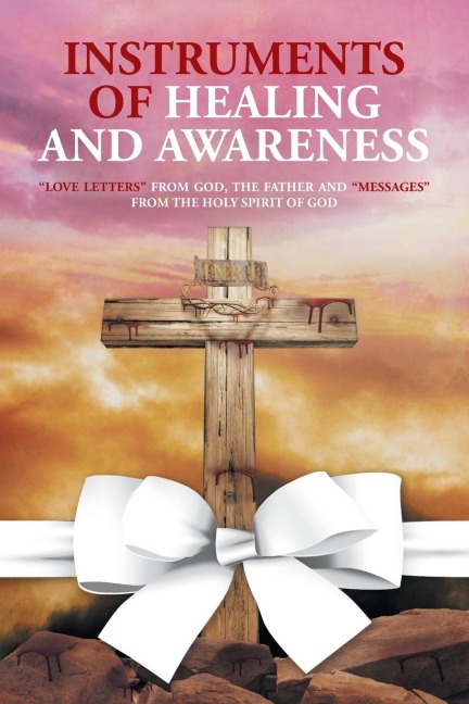 Instruments of Healing and Awareness: Love Letters from GOD, The Father And Messages from The Holy Spirit of GOD