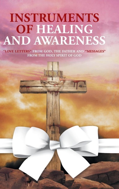 Instruments of Healing and Awareness: Love Letters from GOD, The Father And Messages from The Holy Spirit of GOD