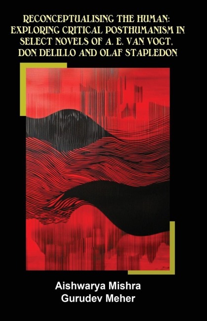 RECONCEPTUALISING THE HUMAN: EXPLORING CRITICAL POSTHUMANISM IN SELECT NOVELS OF A. E. VAN VOGT, DON DELILLO AND OLAF  STAPLEDON