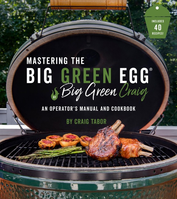 Mastering the Big Green Egg(r) by Big Green Craig: An Operators Manual and Cookbook