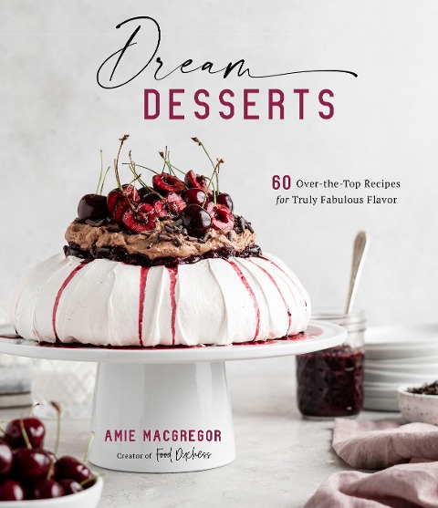 Dream Desserts: 60 Over-The-Top Recipes for Truly Fabulous Flavor