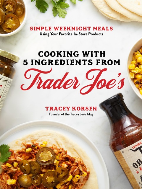 Cooking with 5 Ingredients from Trader Joes: Simple Weeknight Meals Using Your Favorite In-Store Products