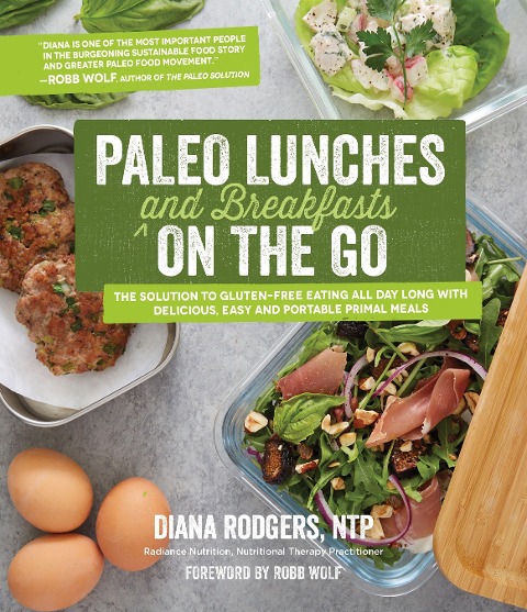 Paleo Lunches and Breakfasts on the Go: The Solution to Gluten-Free Eating All Day Long with Delicious, Easy and Portable Primal Meals