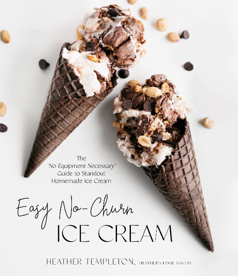 Easy No-Churn Ice Cream: The no Equipment Necessary Guide to Standout Homemade Ice Cream