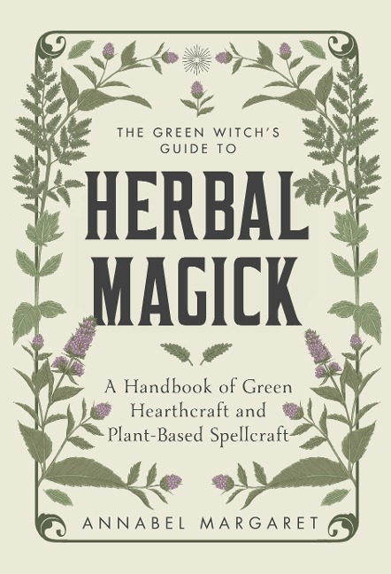 The Green Witchs Guide to Herbal Magick: A Handbook of Green Hearthcraft and Plant-Based Spellcraft