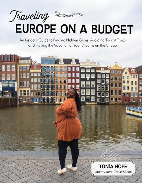 Traveling Europe on a Budget: An Insiders Guide to Finding Hidden Gems, Avoiding Tourist Traps and Having the Vacation of Your Dreams on the Cheap