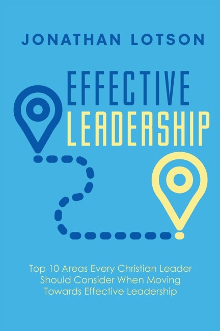 Effective Leadership: Top 10 Areas Every Christian Leader Should Consider When Moving Towards Effective Leadership