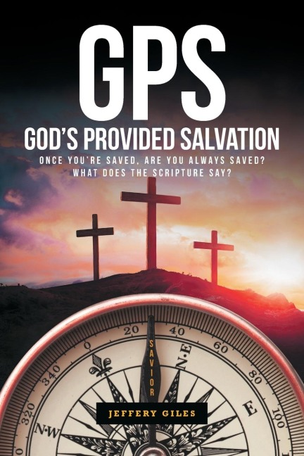 GPS: Gods Provided Salvation: Once Youre Saved, Are You Always Saved? What Does The Scripture Say?