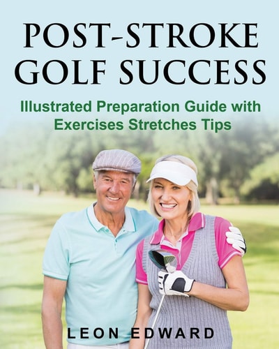 Post Stroke Golf Success Illustrated Preparation Guide with Exercises Stretches Tips