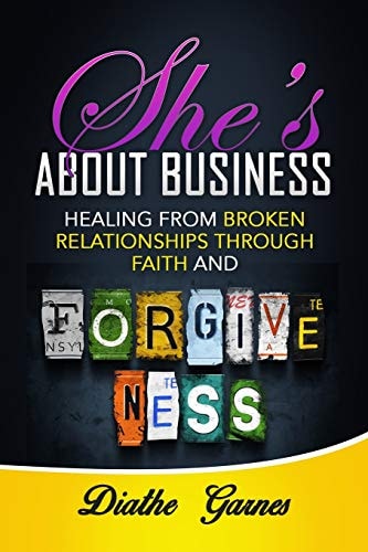 She's about Business Healing from Broken Relationships Through Faith and Forgiveness