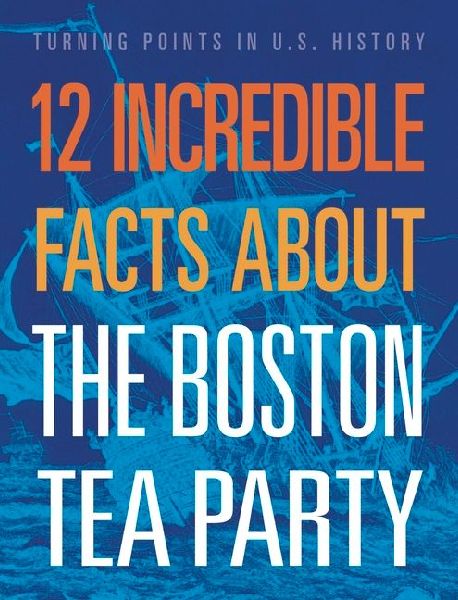 12 Incredible Facts about the Boston Tea Party