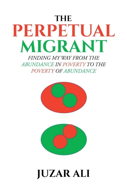 The Perpetual Migrant: FINDING MY WAY FROM ABUNDANCE IN POVERTY TO POVERTY OF ABUNDANCE