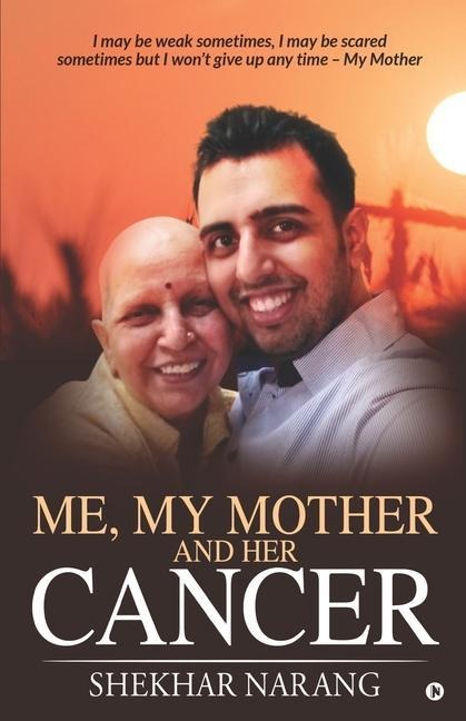Me, My Mother and her Cancer: I may be weak sometimes, I may be scared sometimes but I wont give up any time - My Mother
