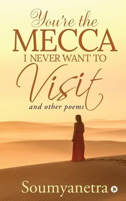 Youre the Mecca I never want to visit: and other poems
