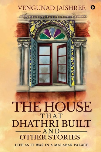 The House that Dhathri Built and Other Stories Life as it was in a Malabar Palace