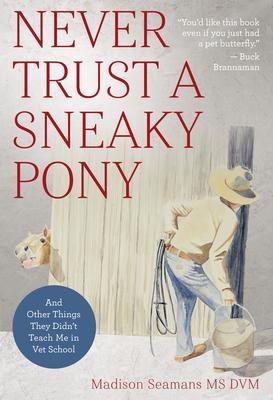 Never Trust a Sneaky Pony: And Other Things They Didnt Teach Me in Vet School