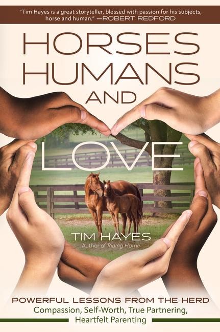 Horses, Humans, and Love: Powerful Lessons from the Herdâ "Compassion, Self-Worth, True Partnering, Heartfelt Parenting