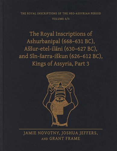 The Royal Inscriptions of Ashurbanipal (668-631 Bc), Assur-Etel-IlāNi (630-627 Bc), and Sîn-Sarra-Iskun (626-612 Bc), Kings of Assyria