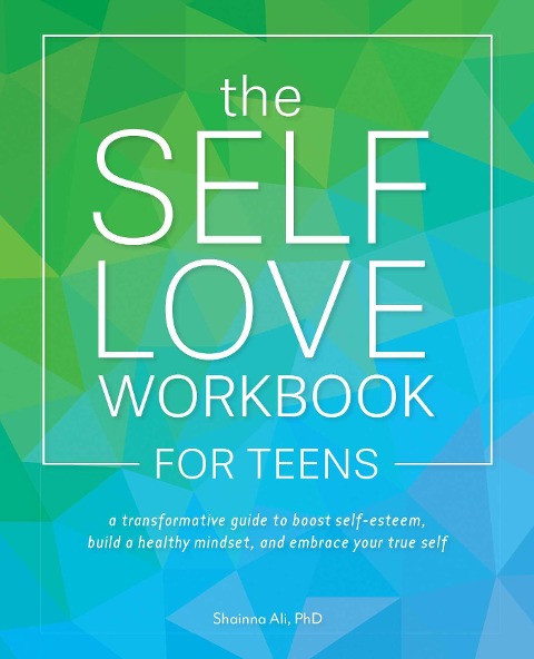 The Self Love Workbook for Teens: A Transformative Guide to Boost Self-Esteem, Build a Healthy Mindset, and Embrace Your True Self