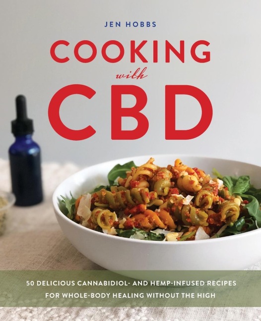 Cooking with CBD: 50 Delicious Cannabidiol- And Hemp-Infused Recipes for Whole Body Healing Without the High