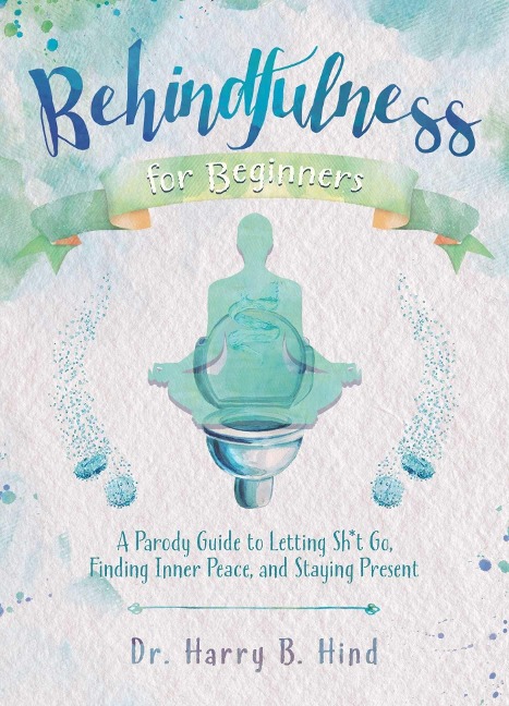 Behindfulness for Beginners: A Parody Guide to Letting Sh*t Go, Finding Inner Peace, and Staying Present