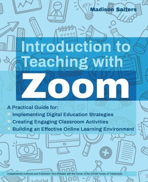 Introduction To Teaching With Zoom: A Practical Guide for Implementing Digital Education Strategies, Creating Engaging Classroom Activities, and Building an Effective Online Learning Environment