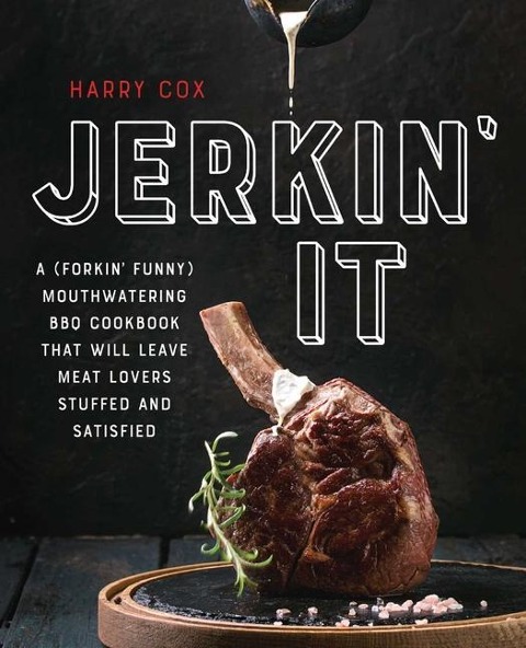 Jerkin It: A (Forkin Funny) and Mouthwatering BBQ Cookbook That Will Leave Meat Lovers Stuffed and Satisfied