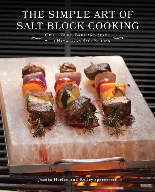 Simple Art of Salt Block Cooking: Grill, Cure, Bake and Serve with Himalayan Salt Blocks