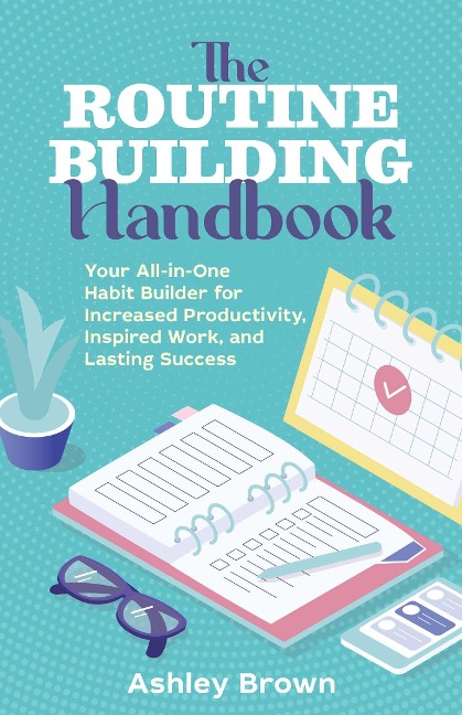 The Routine-Building Handbook: Your All-In-One Habit Builder for Increased Productivity, Inspired Work, and Lasting Success