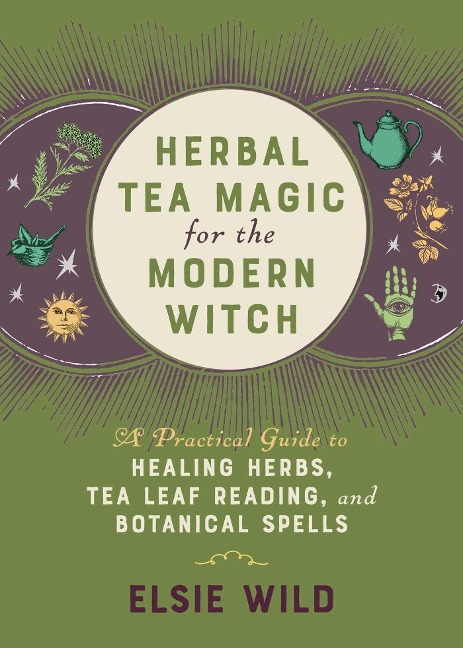 Herbal Tea Magic for the Modern Witch: A Practical Guide to Healing Herbs, Tea Leaf Reading, and Botanical Spells
