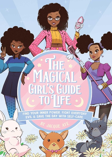 The Magical Girls Guide to Life: Find Your Inner Power, Fight Everyday Evil, and Save the Day with Self-Care