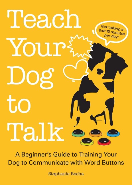 Teach Your Dog to Talk: A Beginners Guide to Training Your Dog to Communicate with Word Buttons