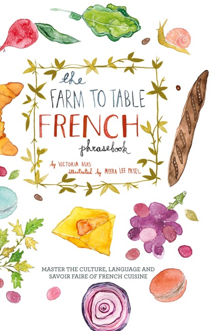 Farm to Table French Phrasebook: Master the Culture, Language and Savoir Faire of French Cuisine