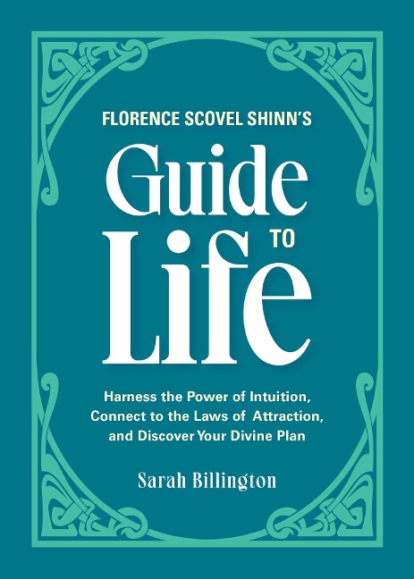 Florence Scovel Shinns Guide to Life: Harness the Power of Intuition, Connect to the Laws of Attraction, and Discover Your Divine Plan