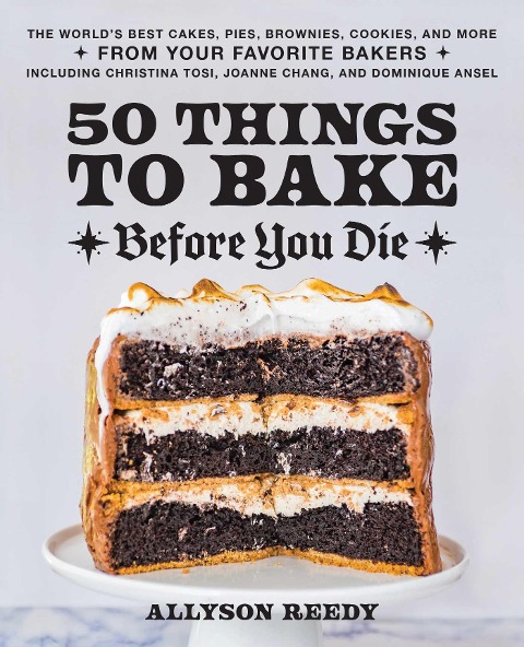 50 Things to Bake Before You Die: The Worlds Best Cakes, Pies, Brownies, Cookies, and More from Your Favorite Bakers, Including Christina Tosi, Joanne Chang, and Dominique Ansel